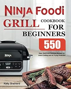 Ninja Foodi Grill Cookbook for Beginners: 550 Easy, Quick and Delicious Recipes for Indoor Grilling and Air Frying Perfection