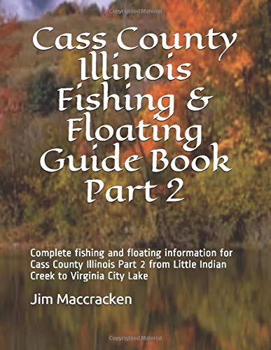 Cass County Illinois Fishing & Floating Guide Book Part 2: Complete fishing and floating information for Cass County Illinois Part 2 from Little ... (Illinois Fishing & Floating Guide Books)
