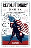 Revolutionary Heroes: True Stories of Courage from America's Fight for Independence (Biographies for Young Readers Ages 9-12. George Washington, Benjamin Franklin, Betsy Ross, & More)