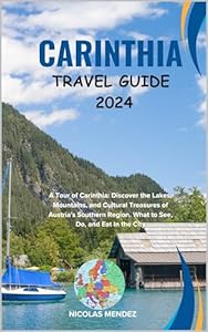 CARINTHIA TRAVEL GUIDE 2024 : A Tour of Carinthia: Discover the Lakes, Mountains, and Cultural Treasures of Austria's Southern Region. What to See, Do, ... In the City (The Epic Destinations Series)