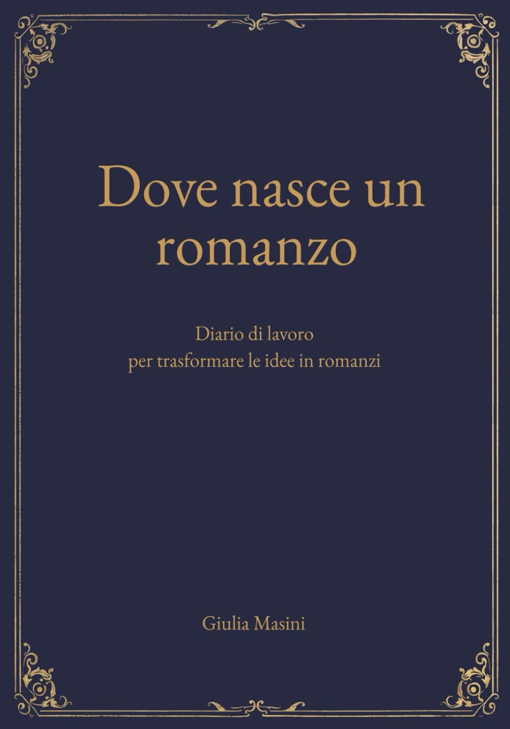 Dove nasce un romanzo: Diario di lavoro per trasformare le idee in romanzi