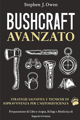 Bushcraft Avanzato. Strategie Salvavita E Tecniche Di Sopravvivenza Per L'Autosufficienza. Preparazione Di Cibo E Acqua, Rifugi E Medicina Di Sopravvi