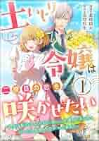 土いじり令嬢は二度目の恋を咲かせたい～初恋は実らなかったけれど、熱心に花壇のお… 土いじり令嬢は二度目の恋を咲かせたい ～初恋は実らなかった