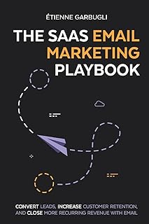 The SaaS Email Marketing Playbook: Convert Leads, Increase Customer Retention, and Close More Recurring Revenue With Email
