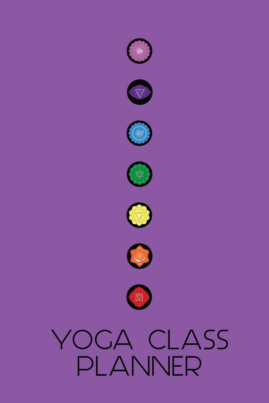 Seven Chakras Yoga Class Planner: A beautifully designed journal to plan effective classes ahead of time - for yoga teachers, personal trainers, fitness instructors, coaches and home practice students