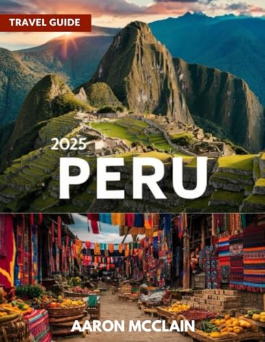 PERU TRAVEL GUIDE 2025: Your ultimate companion for exploring one