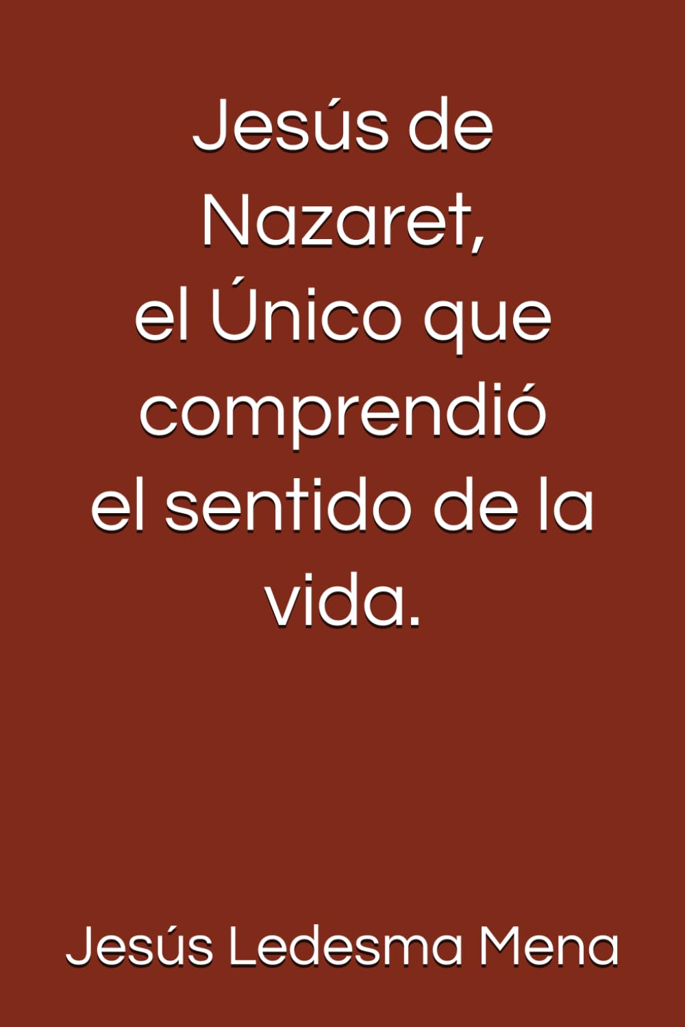 Jesús de Nazaret, el Único que comprendió el sentido de la vida.