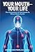 Your Mouth - Your Life: The Connection of Oral Health To Whole Body Health
