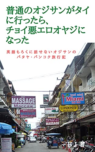 普通のオジサンがタイに行ったら チョイ悪エロオヤジになった 英語もろくに話せないオジサンのパタヤ バンコク旅行記 ｂｊ 海外旅行 Kindleストア Amazon