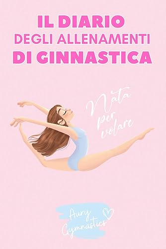IL DIARIO DEGLI ALLENAMENTI DI GINNASTICA ARTISTICA: Il quaderno per annotare i tuoi progressi e registrare i tuoi allenamenti di ginnastica artistica ... da colorare | Idea regalo per ginnaste