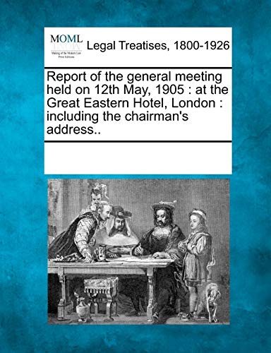 Report of the General Meeting Held on 12th May, 1905: At the Great Eastern Hotel, London: Including the Chairman's Address..