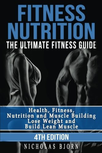 Fitness Nutrition: The Ultimate Fitness Guide: Health, Fitness, Nutrition and Muscle Building - Lose Weight and Build Lean Muscle by Nicholas Bjorn (2015-07-04)