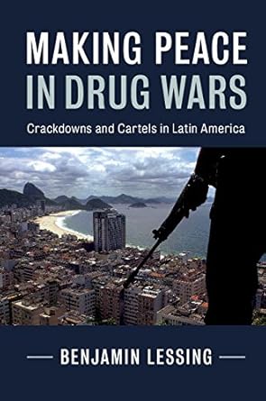 Making Peace in Drug Wars: Crackdowns and Cartels in Latin America (Cambridge Studies in Comparative Politics)