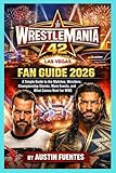 WRESTLEMANIA 42 FAN GUIDE 2026: A Simple Guide to the Matches, Wrestlers, Championship Stories, Main Events, and What Comes Next for WWE