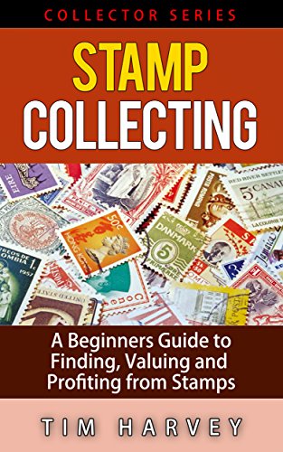 Stamp Collecting: A Beginners Guide to Finding, Valuing and Profiting from Stamps (Collector Series) (The Collector Series Book 2)
