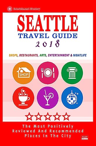 Seattle Travel Guide 2018: Shops, Restaurants, Arts, Entertainment and Nightlife in Seattle, Washington (City Travel Guide 2018)