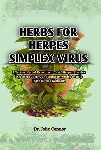 Herbs for Herpes Simplex Virus: Effective Herbal Remedies to Heal Herpes Simplex Infections Faster, and Build Immunity to Help Fight Herpes Naturally