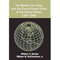 [(The Market, the State, and the Export-Import Bank of the United States, 1934-2000)] [By (author) William H. Becker ] published on