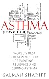 ASTHMA: World's Best Treatments for Preventing, Relieving and Curing Asthma