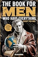 The Book for Men Who Have Everything (Except This One): Unexpected Knowledge, Hilarious Facts & Laughs for the Modern Man, Funny Gift For Him B0G44FRQGX Book Cover