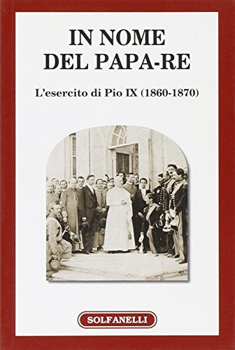  In nome del papa-re. L\'esercito di Pio IX (1860-1870)