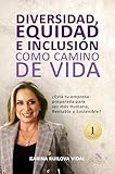 DIVERSIDAD, EQUIDAD E INCLUSIÓN COMO CAMINO DE VIDA: ¿Está tu empresa preparada para ser más Humana, Rentable y Sostenible?