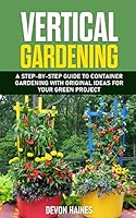 Vertical Gardening: A Step-by-Step Guide to Container Gardening with Original Ideas for Your Green Project B08DSYRX2Q Book Cover