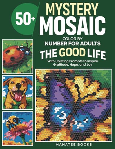 Mystery Mosaic Color-by-Number for Adults: The Good Life: 50+ Images and Uplifting Prompts to Inspire Gratitude, Hope, and Joy (Manatee Mystery Mosaic Collection)