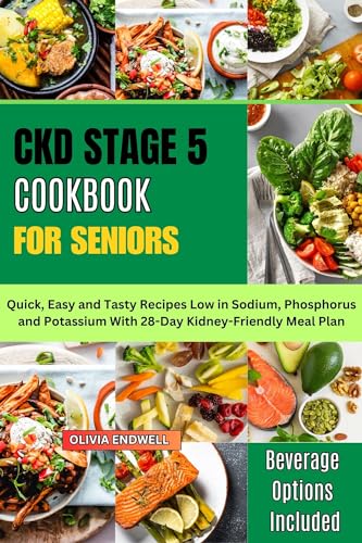 CKD STAGE 5 COOKBOOK FOR SENIORS: Quick, Easy and Tasty Recipes Low in Sodium, Phosphorus and Potassium With 28-Day Kidney-Friendly Meal Plan