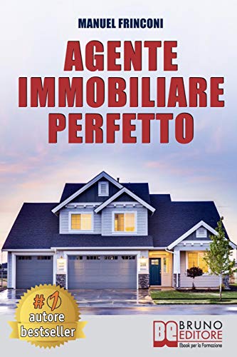 Agente Immobiliare Perfetto: Tecniche e Strategie Per Diventare Un Agente Di Successo e Vendere Case Passando Dalla Vendita Alla Consulenza Immobiliare