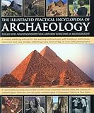 The Illustrated Practical Encyclopedia of Archaeology: The Key Sites, Those Who Discovered Them, and How To Become and Archaeologist