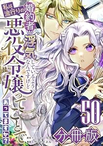 婚約者が浮気しているようなんですけど私は流行りの悪役令嬢ってことであってますか？【分冊版】50