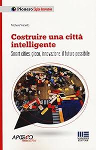 Costruire una città intelligente. Smart cities, gioco, innovazione: il futuro possibile
