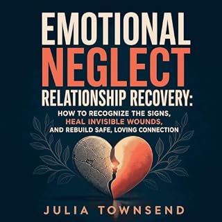 Emotional Neglect Relationship Recovery: How to Recognize the Signs, Heal Invisible Wounds, and Rebuild Safe, Loving Connecti