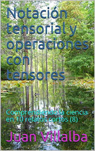 Notación tensorial y operaciones con tensores: Comprendiendo la ciencia en 10 relatos cortos (8) (Spanish Edition)