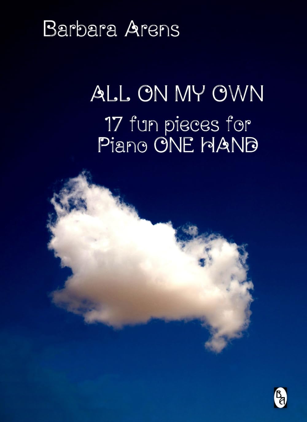 All On My Own: 17 fun pieces for piano ONE HAND (Barbara Arens Piano Works)