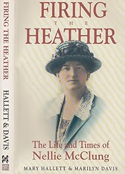 Firing Heather: The Life and Times of Nellie McClung