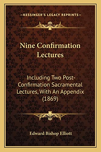 Nine Confirmation Lectures: Including Two Post-Confirmation Sacramental Lectures, With An Appendix (1869)