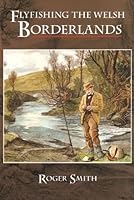 Flyfishing the Welsh Borderlands: A review of flyfishing and flies for wild trout and grayling. 1904784364 Book Cover