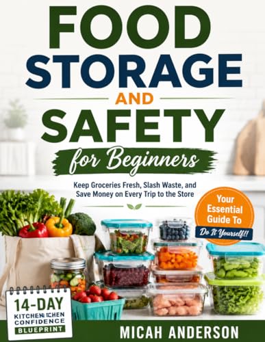 Food Storage and Safety for Beginners: Keep Groceries Fresh, Slash Waste, and Save Money on Every Trip to the Store