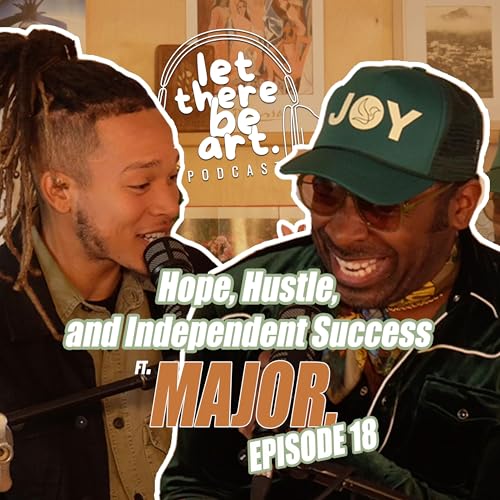 EP. 18 - MAJOR. on Hope, Hustle, and Independent Success | LET THERE BE ART PODCAST