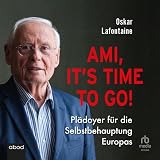 Ami, it’s time to go: Plädoyer für die Selbstbehauptung Europas - Oskar Lafontaine Martin Wehrmann 