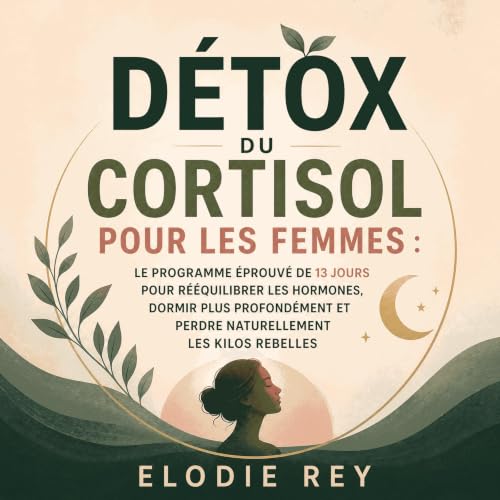 『D&eacute;tox du cortisol pour les femmes : Le programme &eacute;prouv&eacute; de 13 jours pour r&eacute;&eacute;quilibrer le