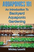 Aquaponics 101: An Introduction to Backyard Aquaponic Gardening 1515034909 Book Cover