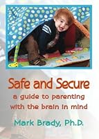 Safe and Secure: A Guide to Parenting with the Brain in Mind 1503167135 Book Cover