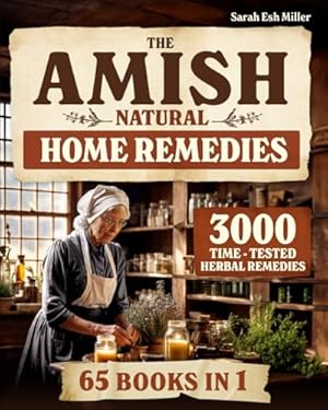 Book cover The Amish Natural Home Remedies: 3000 Time-Tested Herbal Remedies for Your Family’s Well-Being | Embrace Amish Wisdom and Preserve Generations of Herbal Knowledge Passed Down Through Families