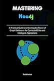 Mastering Neo4j: A Practical Guide to Unlocking the Power of Graph Databases for Connected Data and Intelligent Applications