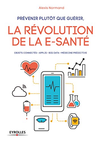Télécharger Prévenir plutôt que guérir, la révolution de la e-santé: Objets connectés - Applis - Big data Livre eBook France