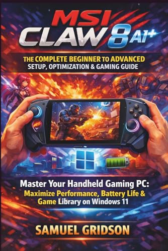 MSI Claw 8 AI+ — The Complete Beginner to Advanced Setup, Optimization & Gaming Guide: Master Your Handheld Gaming PC: Maximize Performance, Battery ... on Windows 11 (Next-Gen Gaming Mastery)