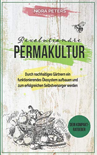 Revolutionäre Permakultur: Durch nachhaltiges Gärtner ein funktionierendes Ökosystem aufbauen und Revolutionäre Permakultur: Durch nachhaltiges Gärtner ein funktionierendes Ökosystem aufbauen und